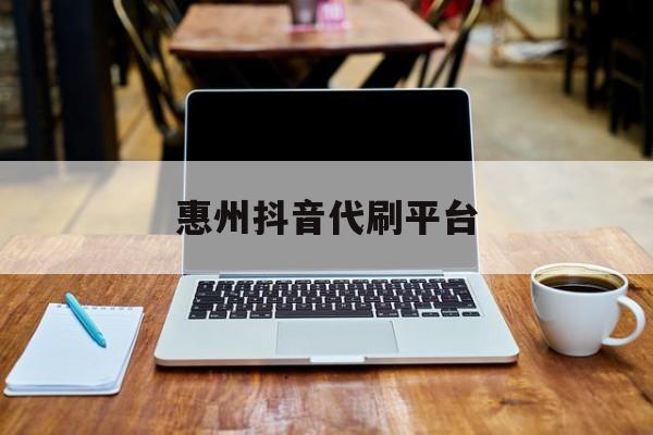 关于惠州抖音代刷平台的信息
