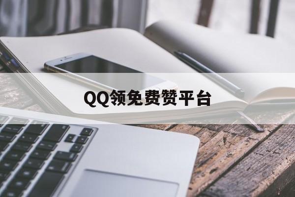 关于QQ领免费赞平台的信息