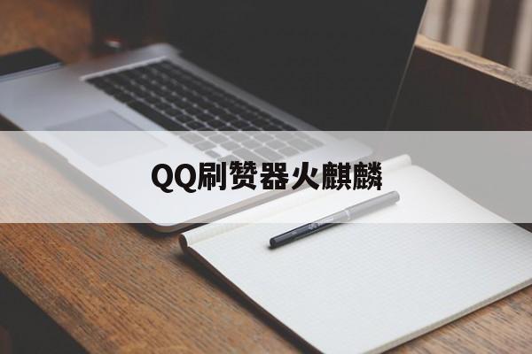 QQ刷赞器火麒麟的简单介绍
